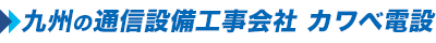 九州の通信設備工事会社 カワベ電設　　